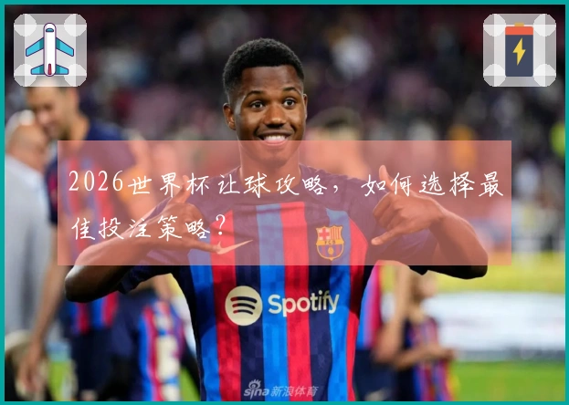 2026世界杯让球攻略，如何选择最佳投注策略？