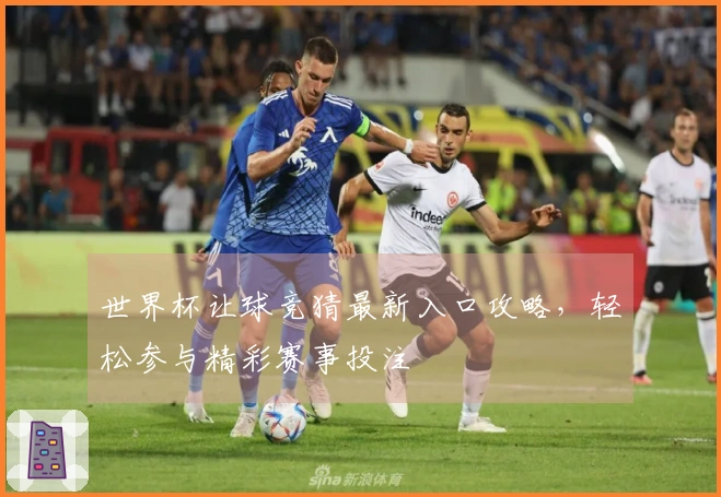 世界杯让球竞猜最新入口攻略，轻松参与精彩赛事投注