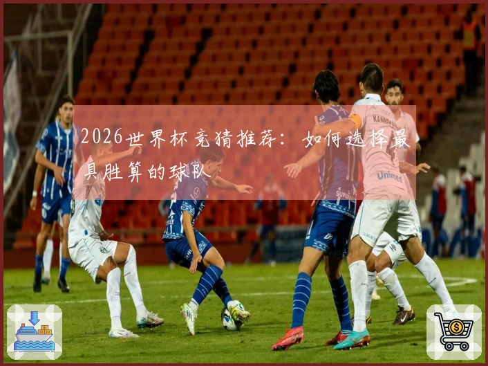 2026世界杯竞猜推荐：如何选择最具胜算的球队