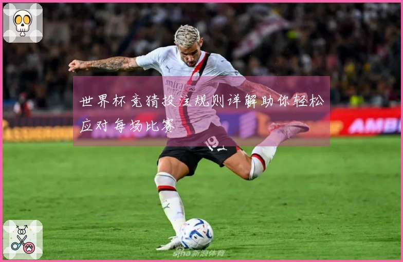世界杯竞猜投注规则详解助你轻松应对每场比赛