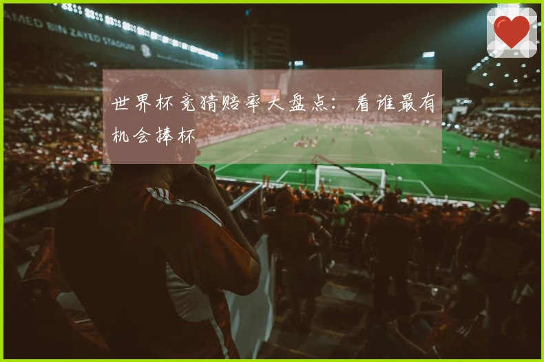 世界杯竞猜赔率大盘点：看谁最有机会捧杯
