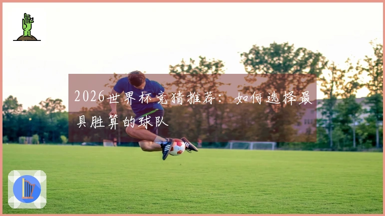 2026世界杯竞猜推荐：如何选择最具胜算的球队