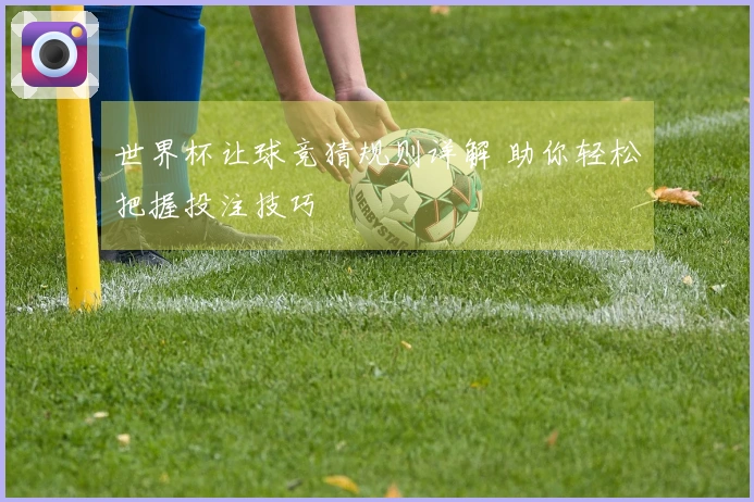 世界杯让球竞猜规则详解 助你轻松把握投注技巧