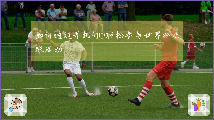 如何通过手机App轻松参与世界杯买球活动